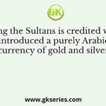 Who among the Sultans is credited with having introduced a purely Arabic currency of gold and silver?
