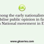 Who among the early nationalists worked to mobilise public opinion in favour of Indian National movement in England?