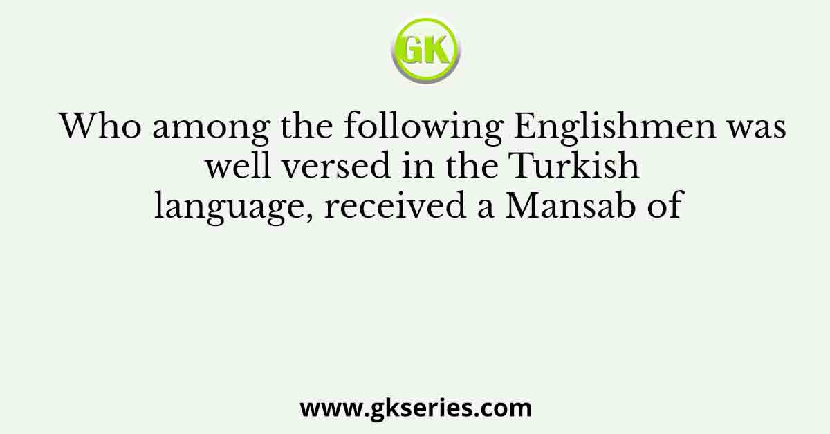 Who among the following Englishmen was well versed in the Turkish language, received a Mansab of