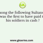 Who among the following Sultans of Delhi was the first to have paid to his soldiers in cash ?