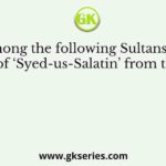 Who among the following Sultans received the title of ‘Syed-us-Salatin’ from the Caliph?