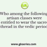 Who among the following artisan classes were entitled to wear the sacred thread in the vedic period?
