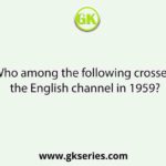 Who among the following crossed the English channel in 1959?