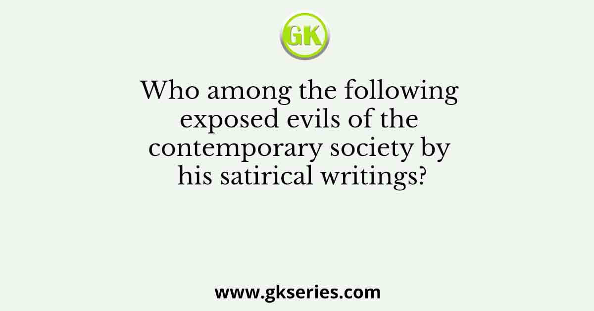Who among the following exposed evils of the contemporary society by his satirical writings?