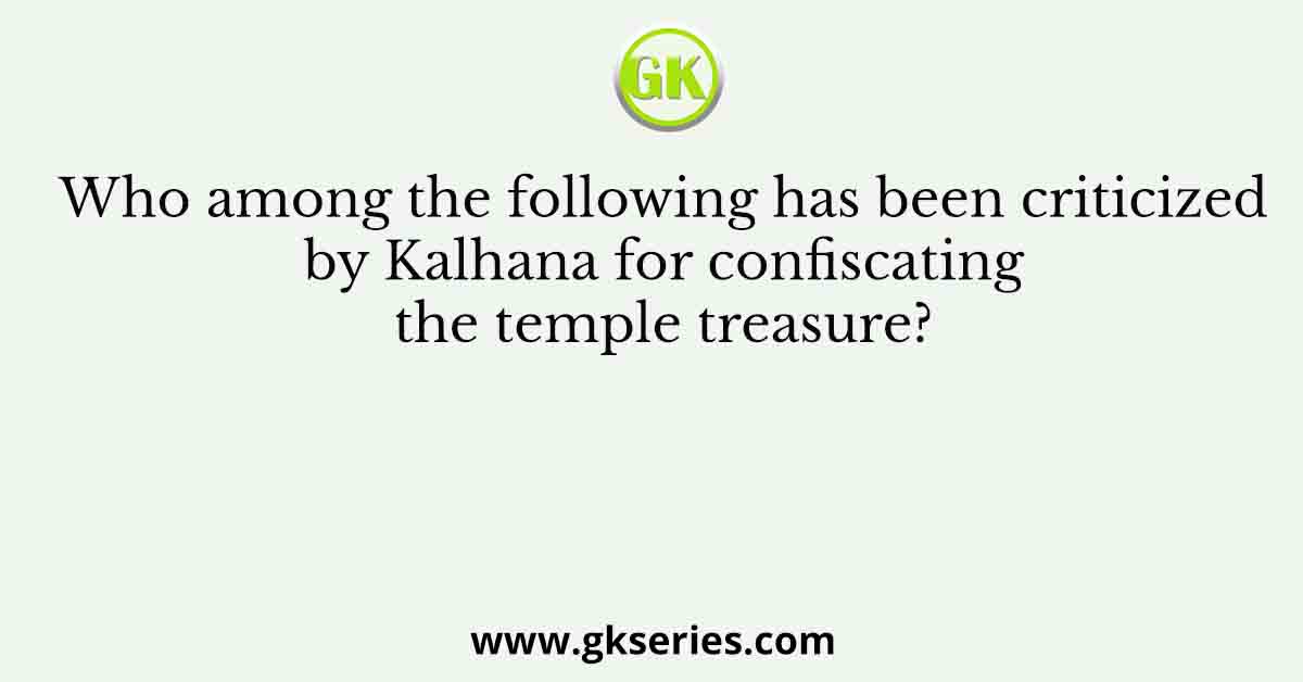 Who among the following has been criticized by Kalhana for confiscating the temple treasure?
