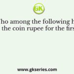 Who among the following has issued the coin rupee for the first time?