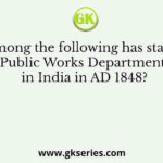 Who among the following has started the Public Works Department in India in AD 1848?