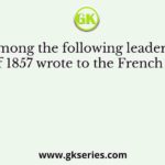 Who among the following leaders of the revolt of 1857 wrote to the French emperor