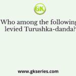 Who among the following levied Turushka-danda?