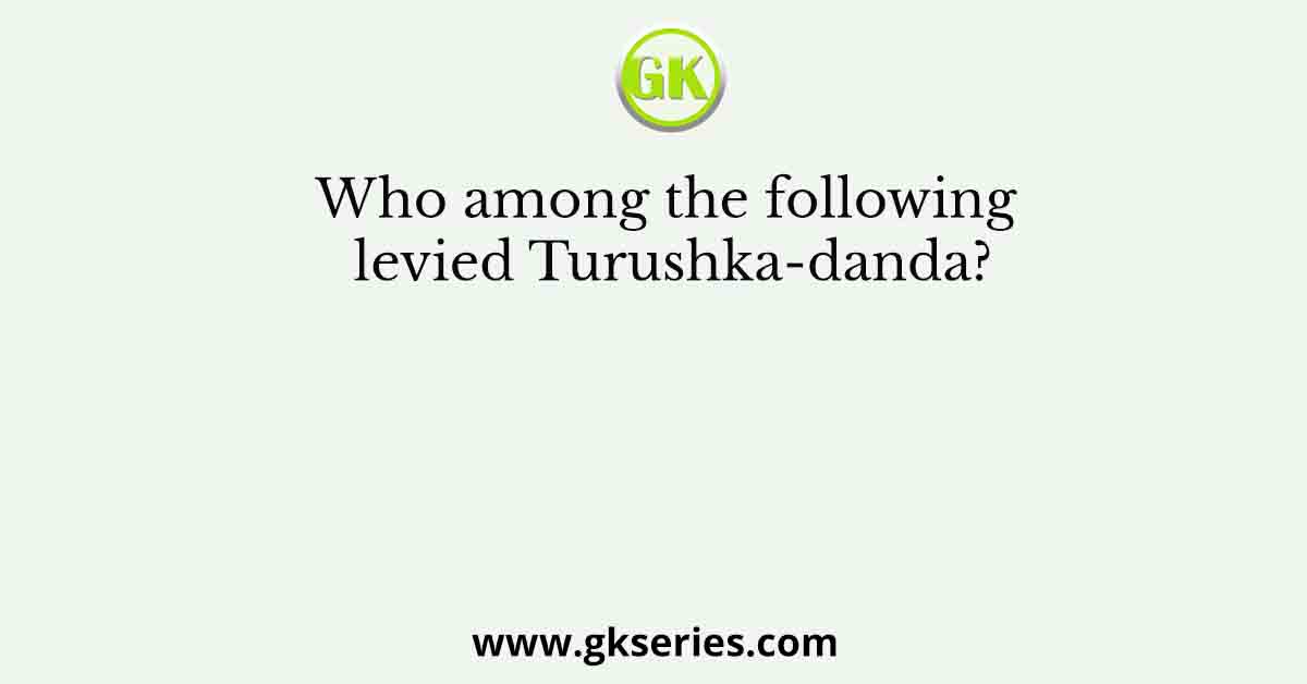 Who among the following levied Turushka-danda?