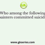 Who among the following painters committed suicide?