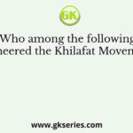 Who among the following pioneered the Khilafat Movement?