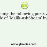 Who among the following poets was given the title of ‘Malik-ushShoara’ by Akbar?