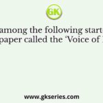 Who among the following started the newspaper called the ‘Voice of India’?