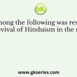 Who among the following was responsible for the revival of Hinduism in the nineteenth
