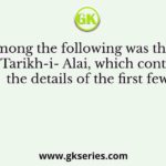 Who among the following was the author of Tarikh-i- Alai, which contains the details of the first few