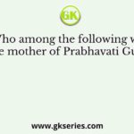 Who among the following was the mother of Prabhavati Gupta