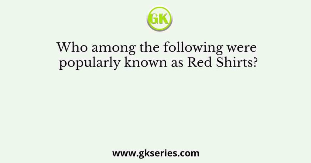 Who among the following were popularly known as Red Shirts?