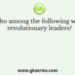 Who among the following were revolutionary leaders?