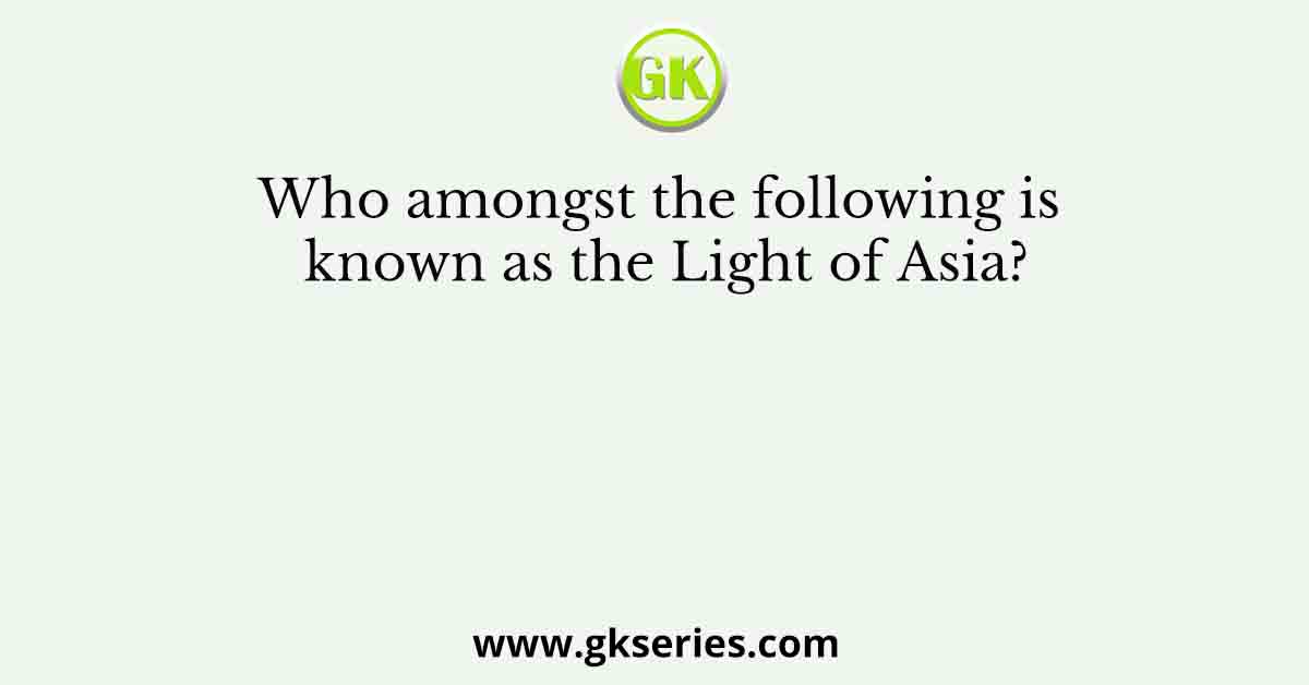 Who amongst the following is known as the Light of Asia?