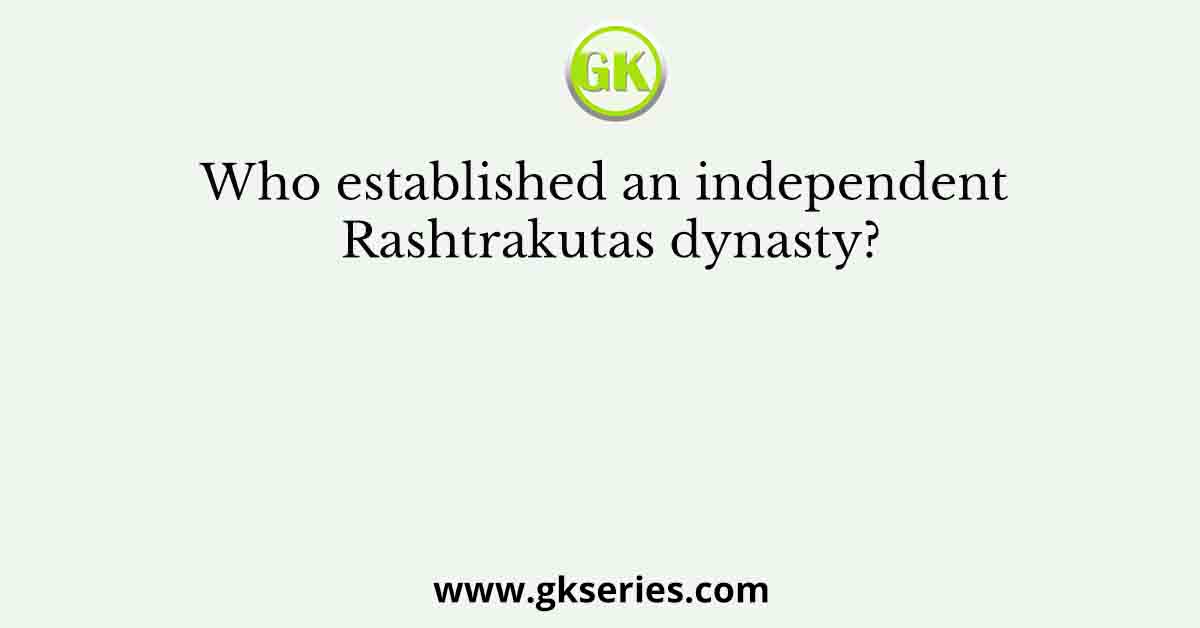 Who established an independent Rashtrakutas dynasty?