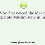 Who first voiced the idea of a separate Muslim state in India?