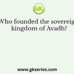 Who founded the sovereign kingdom of Avadh?