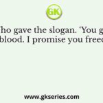 Who gave the slogan. ‘You give me blood. I promise you freedom’?