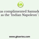 Who has complimented Samudragupta as the ‘Indian Napoleon’ ?