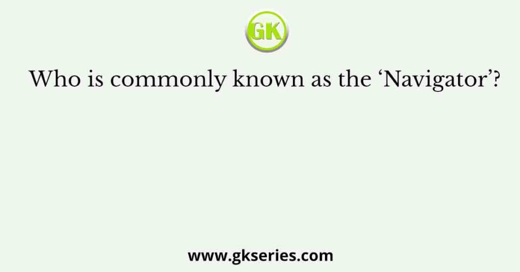 Who is commonly known as the ‘Navigator’?