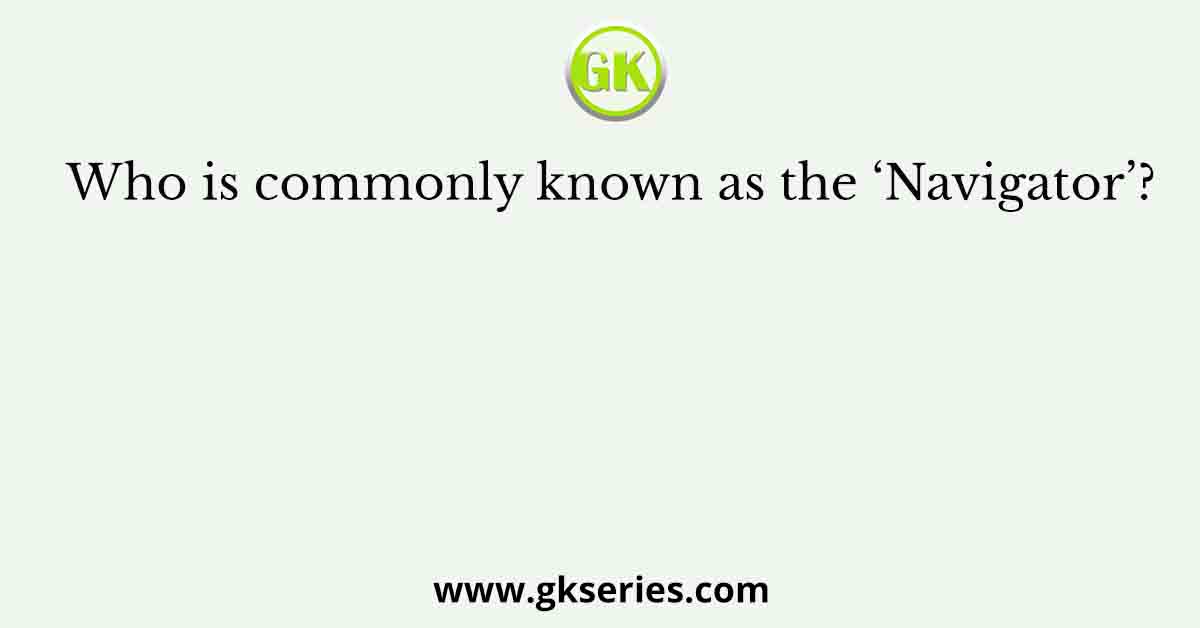 Who is commonly known as the ‘Navigator’?