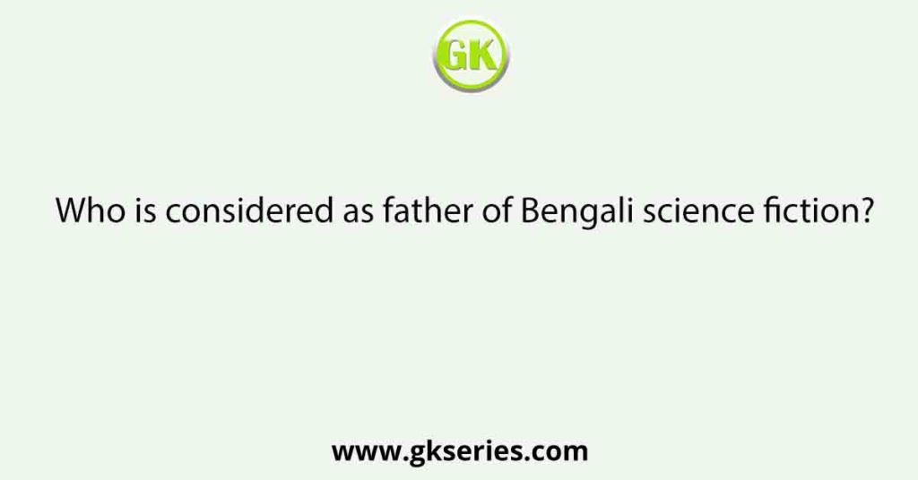 Who is considered as father of Bengali science fiction?