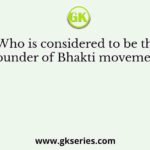 Who is considered to be the founder of Bhakti movement?