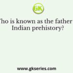 Who is known as the father of Indian prehistory?