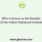 Who is known as the founder of the Indian Statistical Institute