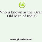 Who is known as the ‘Grand Old Man of India’?