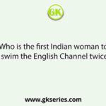 Who is the first Indian woman to swim the English Channel twice