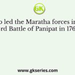 Who led the Maratha forces in the 3rd Battle of Panipat in 1761?