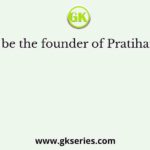 Who may be the founder of Pratihara dynasty?