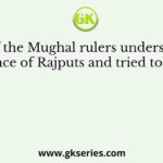 Who of the Mughal rulers understood the significance of Rajputs and tried to win them