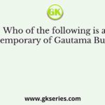 Who of the following is a contemporary of Gautama Buddha?