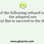 Who of the following refused to allow the adopted son of Lakshmi Bai to succeed to the throne after