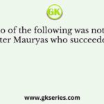 Who of the following was not one of the later Mauryas who succeeded Ashoka