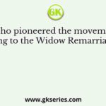 Who pioneered the movement leading to the Widow Remarriage Act?