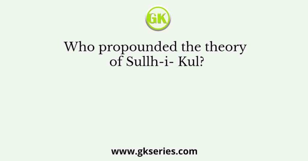 Who propounded the theory of Sullh-i- Kul?