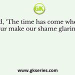 Who said, ‘The time has come when badges of honour make our shame glaring in their