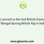 Who served as the last British Governor of Bengal during British Raj in India?