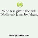 Who was given the title of Nadir-ul- Jama by Jahangir?