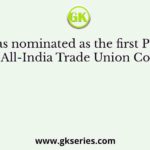 Who was nominated as the first President of the All-India Trade Union Congress?
