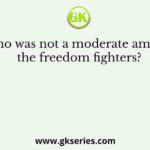 Who was not a moderate among the freedom fighters?